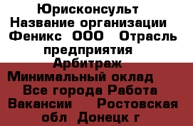 Юрисконсульт › Название организации ­ Феникс, ООО › Отрасль предприятия ­ Арбитраж › Минимальный оклад ­ 1 - Все города Работа » Вакансии   . Ростовская обл.,Донецк г.